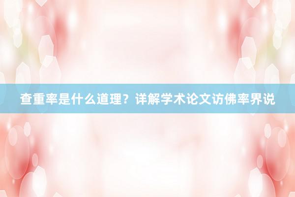 查重率是什么道理?详解学术论文访佛率界说